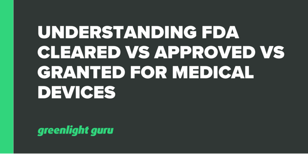 understanding-fda-cleared-vs-approved-vs-granted-for-medical-devices